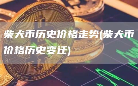 柴犬币历史价格走势 - 柴犬币价格历史变迁